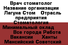 Врач-стоматолог › Название организации ­ Лагуна-Стом › Отрасль предприятия ­ Стоматология › Минимальный оклад ­ 50 000 - Все города Работа » Вакансии   . Ханты-Мансийский,Советский г.